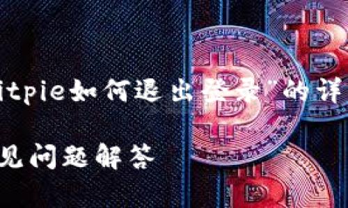 为了确保信息的准确性和完整性，以下是对“bitpie如何退出登录”的详细介绍，涵盖友好的内容以及相关问题的解答。

Bitpie钱包如何安全退出登录？全面指南与常见问题解答