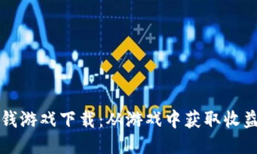 区块链赚钱游戏下载:从游戏中获取收益的新时代
