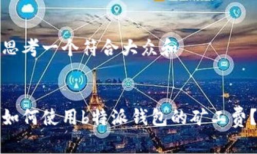 思考一个符合大众和


如何使用b特派钱包的矿工费？