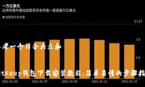 思考一个符合大众和  

:  
BitKeep钱包下载安装教程：简单易懂的步骤指南