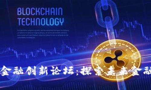 中国南方区块链金融创新论坛：探索未来金融科技的无限可能