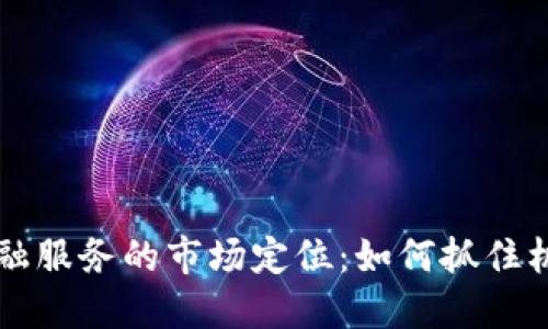 区块链金融服务的市场定位:如何抓住机遇与挑战