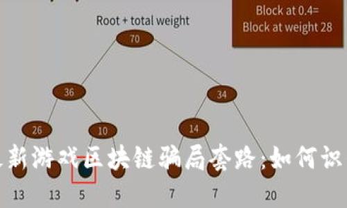: 揭露最新游戏区块链骗局套路:如何识别与防范