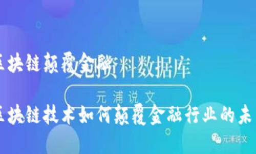 区块链颠覆金融
区块链技术如何颠覆金融行业的未来