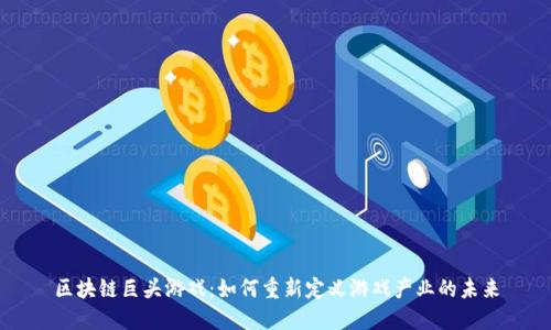 区块链巨头游戏:如何重新定义游戏产业的未来