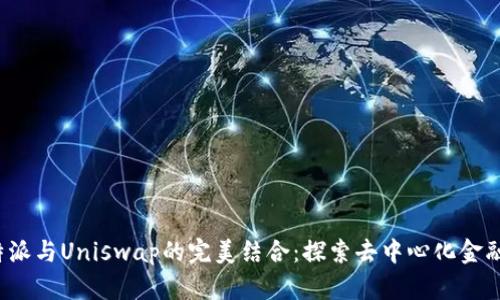 :  比特派与Uniswap的完美结合：探索去中心化金融的未来