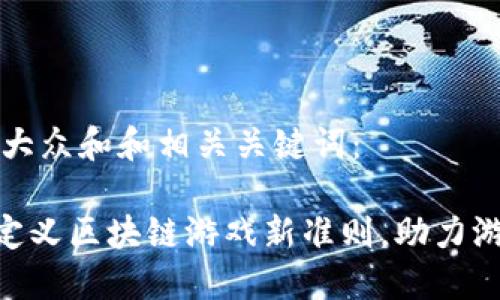 思考一个符合大众和和相关关键词:
如何通过T90定义区块链游戏新准则,助力游戏产业的变革