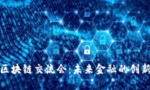 金融与区块链交流会:未来金融的创新与挑战