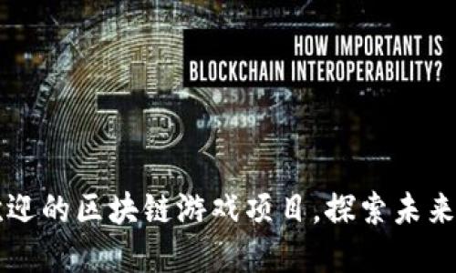 分享最受欢迎的区块链游戏项目,探索未来的数字娱乐