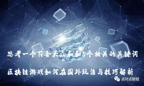 思考一个符合大众和和5个相关的关键词
区块链游戏如何在国外玩法与技巧解析