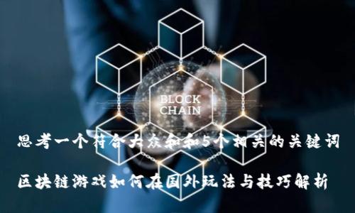 思考一个符合大众和和5个相关的关键词
区块链游戏如何在国外玩法与技巧解析