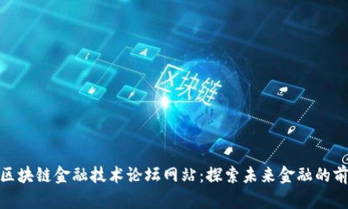 : 区块链金融技术论坛网站:探索未来金融的前沿