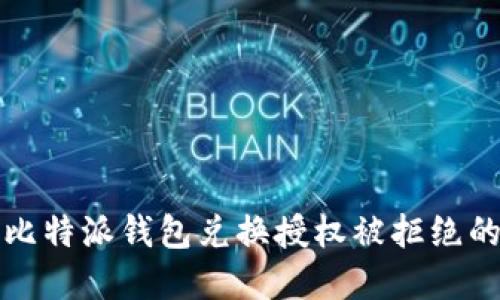 解决比特派钱包兑换授权被拒绝的问题