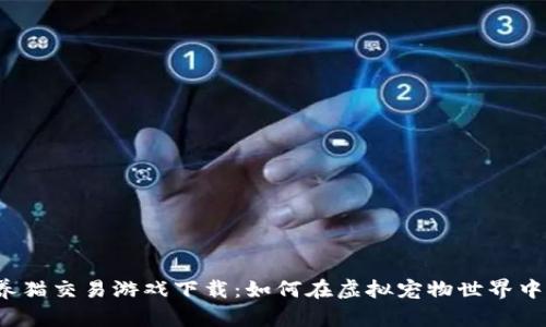 区块链养猫交易游戏下载:如何在虚拟宠物世界中赚取收益