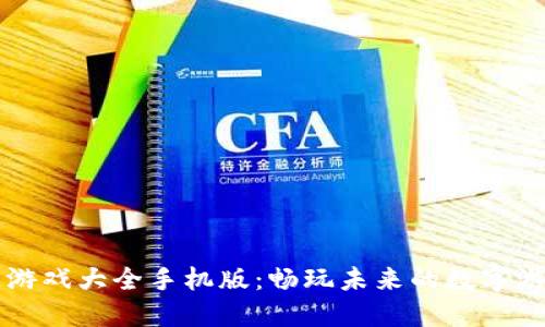 区块链游戏大全手机版:畅玩未来的数字游戏世界