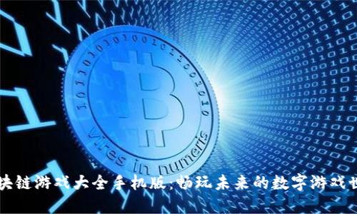 区块链游戏大全手机版:畅玩未来的数字游戏世界