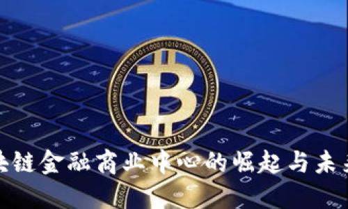 : 区块链金融商业中心的崛起与未来发展