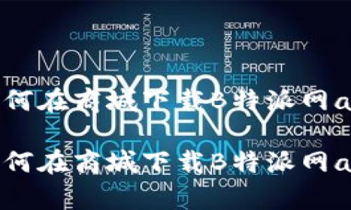 如何在商城下载B特派网app

如何在商城下载B特派网app