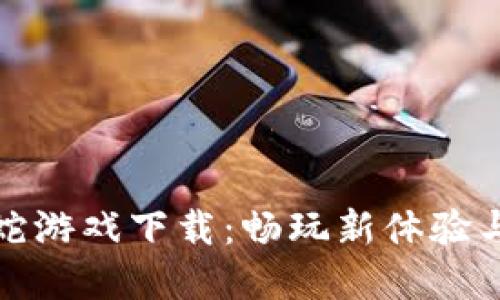区块链贪吃蛇游戏下载:畅玩新体验与赚钱新机遇