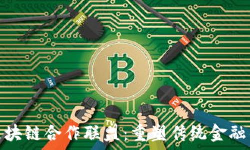 金融区块链合作联盟:重塑传统金融的未来