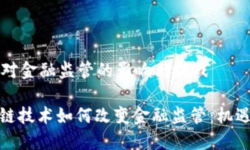 区块链对金融监管的影响与挑战
: 区块链技术如何改变金融监管:机遇与挑战