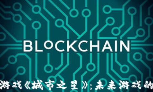 探索区块链游戏《城市之星》:未来游戏的乐趣与机会