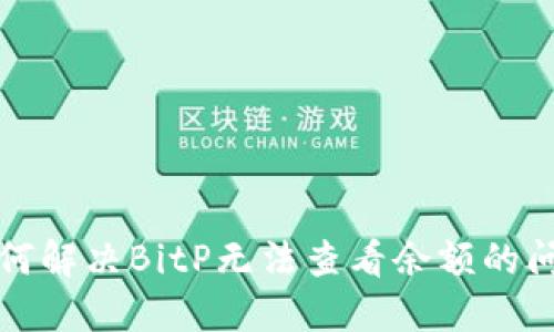 如何解决BitP无法查看余额的问题