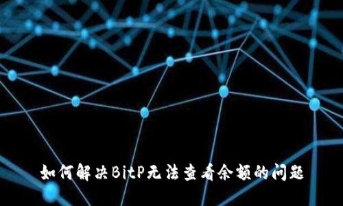 如何解决BitP无法查看余额的问题