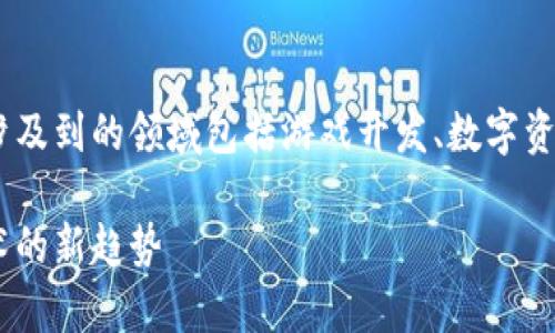 区块链游戏漫画的相关内容非常广泛,涉及到的领域包括游戏开发、数字资产、艺术创作等,以下是为您整理的内容。
区块链游戏与漫画的结合:未来数字艺术的新趋势