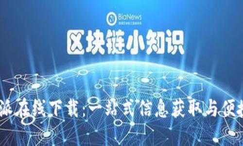 : b特派在线下载：一站式信息获取与便捷服务
