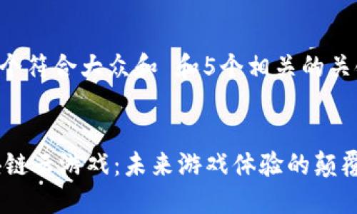 思考一个符合大众和 和5个相关的关键词
5G区块链云游戏:未来游戏体验的颠覆性变革