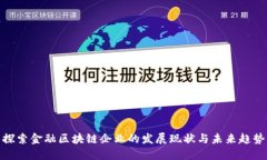 探索金融区块链企业的发展现状与未来趋势