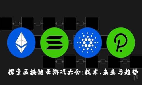 探索区块链云游戏大会:技术、未来与趋势
