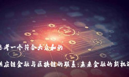 思考一个符合大众和的
供应链金融与区块链的联系:未来金融的新机遇