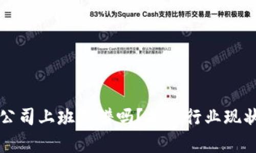区块链金融公司上班靠谱吗?揭秘行业现状与职业前景