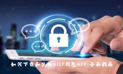 如何下载和使用BitP钱包APP：全面指南