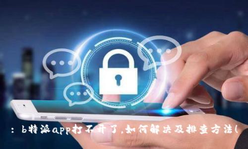 : b特派app打不开了,如何解决及排查方法!