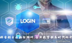 : 抖音推出区块链游戏：全新数字娱乐时代的开端