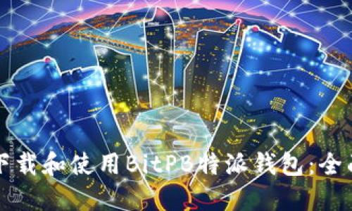 如何下载和使用BitPB特派钱包:全面指南
