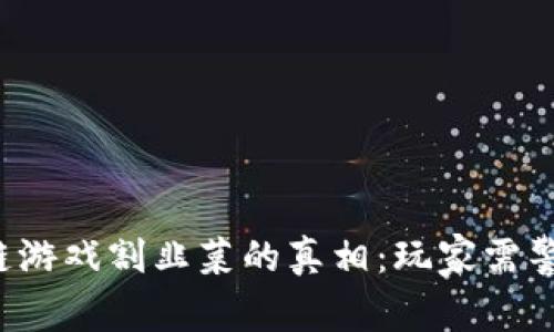 揭开区块链游戏割韭菜的真相:玩家需警惕的潜规则