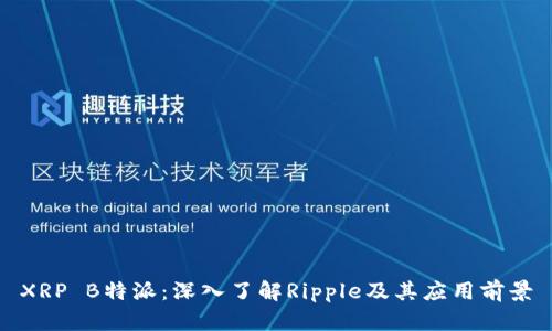 XRP B特派:深入了解Ripple及其应用前景