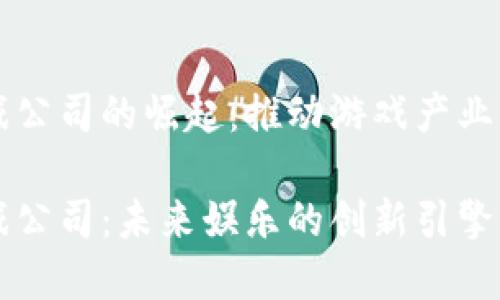 区块链游戏公司的崛起:推动游戏产业变革的力量
区块链游戏公司:未来娱乐的创新引擎
