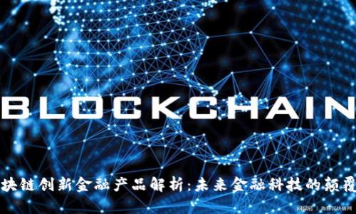 区块链创新金融产品解析:未来金融科技的颠覆者