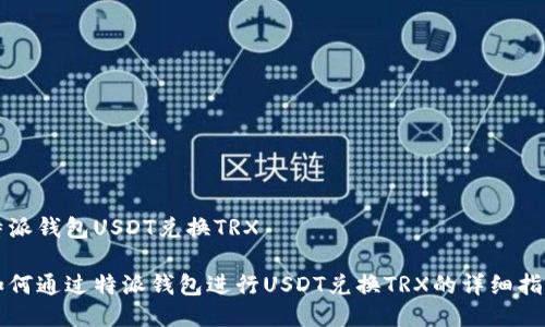 特派钱包USDT兑换TRX
如何通过特派钱包进行USDT兑换TRX的详细指南