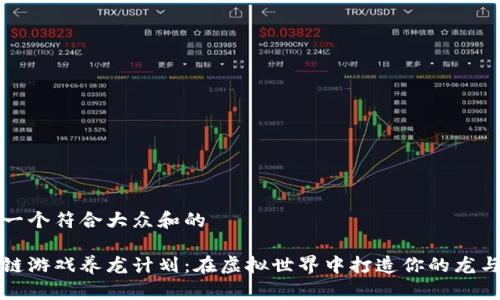 思考一个符合大众和的
区块链游戏养龙计划:在虚拟世界中打造你的龙与传奇