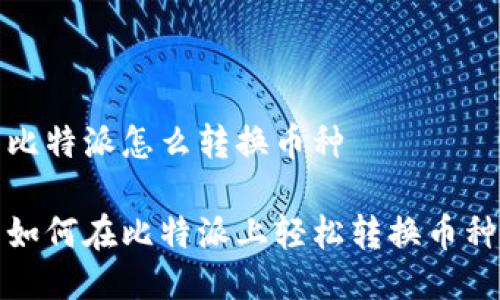 比特派怎么转换币种

如何在比特派上轻松转换币种