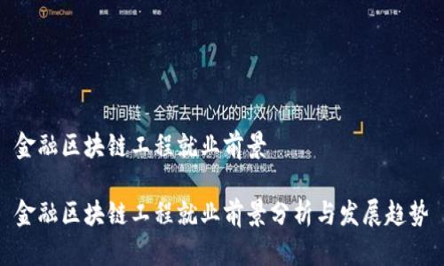 金融区块链工程就业前景
金融区块链工程就业前景分析与发展趋势