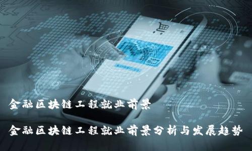 金融区块链工程就业前景
金融区块链工程就业前景分析与发展趋势