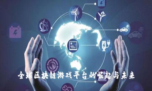 全球区块链游戏平台的崛起与未来