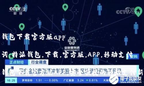 特派钱包下载官方版app

关键词：特派钱包，下载，官方版，APP，移动支付

特派钱包下载官方版APP：安全便捷的移动支付新选择